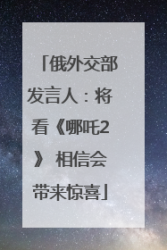 俄外交部发言人：将看《哪吒2》 相信会带来惊喜