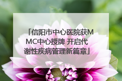 信阳市中心医院获MMC中心授牌 开启代谢性疾病管理新篇章