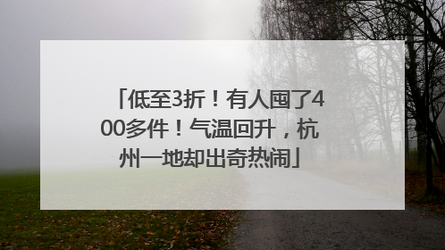 低至3折！有人囤了400多件！气温回升，杭州一地却出奇热闹