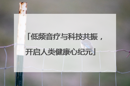 低频音疗与科技共振，开启人类健康心纪元