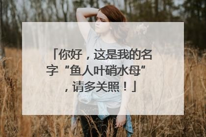 你好，这是我的名字“鱼人叶硝水母”，请多关照！
