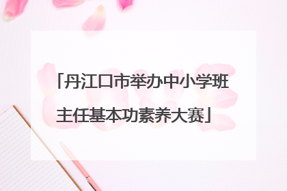 丹江口市举办中小学班主任基本功素养大赛