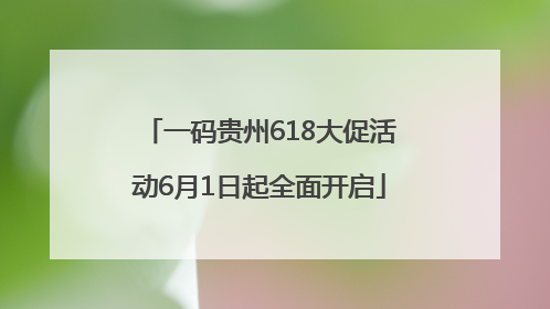 一码贵州618大促活动6月1日起全面开启