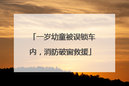 一岁幼童被误锁车内，消防破窗救援