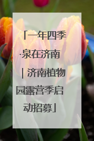 一年四季·泉在济南｜济南植物园露营季启动招募