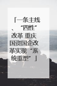 一条主线、“四性”改革 重庆国资国企改革实现“系统重塑”