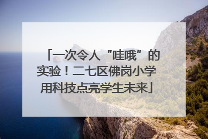 一次令人“哇哦”的实验！二七区佛岗小学用科技点亮学生未来