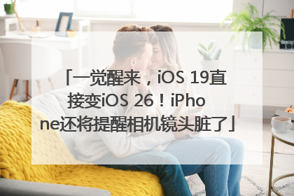 一觉醒来，iOS 19直接变iOS 26！iPhone还将提醒相机镜头脏了