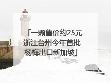 一颗售价约25元 浙江台州今年首批杨梅出口新加坡