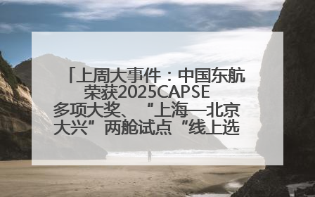 上周大事件：中国东航荣获2025CAPSE多项大奖、“上海—北京大兴”两舱试点“线上选餐”、携手菜鸟推进航空维修数字化转型