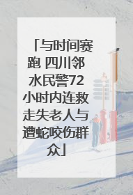 与时间赛跑 四川邻水民警72小时内连救走失老人与遭蛇咬伤群众
