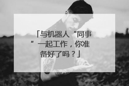 与机器人“同事”一起工作，你准备好了吗？