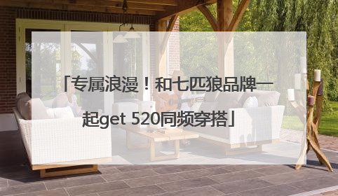 专属浪漫！和七匹狼品牌一起get 520同频穿搭
