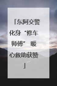 东阿交警化身“修车师傅” 暖心救助获赞