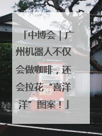 中博会｜广州机器人不仅会做咖啡，还会拉花“喜洋洋”图案！