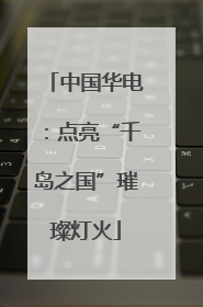 中国华电：点亮“千岛之国”璀璨灯火