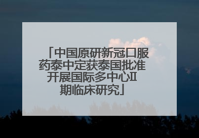 中国原研新冠口服药泰中定获泰国批准开展国际多中心II期临床研究