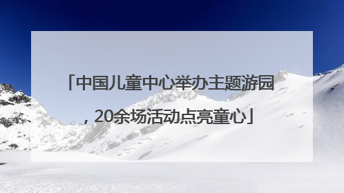 中国儿童中心举办主题游园，20余场活动点亮童心