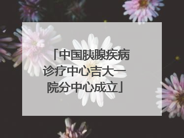 中国胰腺疾病诊疗中心吉大一院分中心成立