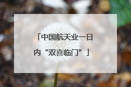 中国航天业一日内“双喜临门”