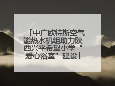 中广欧特斯空气能热水机组助力陕西兴平希望小学“爱心浴室”建设