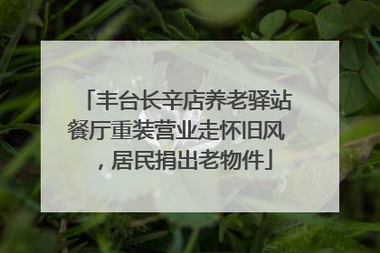 丰台长辛店养老驿站餐厅重装营业走怀旧风，居民捐出老物件