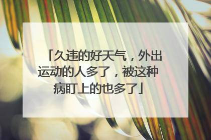 久违的好天气，外出运动的人多了，被这种病盯上的也多了