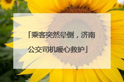 乘客突然晕倒，济南公交司机暖心救护