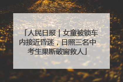 人民日报｜女童被锁车内接近昏迷，日照三名中考生果断破窗救人