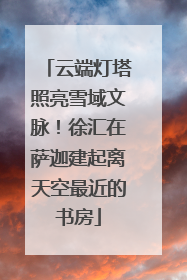 云端灯塔照亮雪域文脉！徐汇在萨迦建起离天空最近的书房