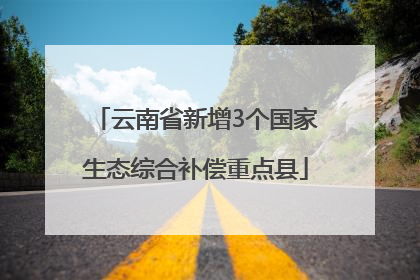 云南省新增3个国家生态综合补偿重点县