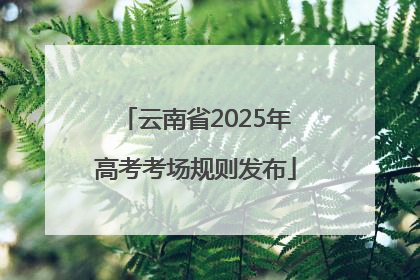 云南省2025年高考考场规则发布