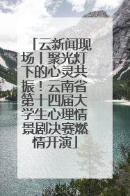 云新闻现场丨聚光灯下的心灵共振！云南省第十四届大学生心理情景剧决赛燃情开演