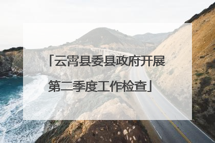 云霄县委县政府开展第二季度工作检查