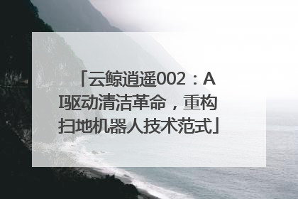 云鲸逍遥002：AI驱动清洁革命，重构扫地机器人技术范式