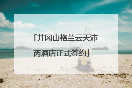 井冈山格兰云天沛芮酒店正式签约