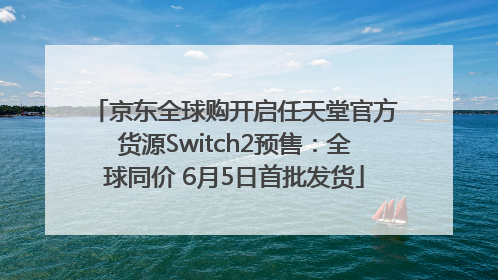 京东全球购开启任天堂官方货源Switch2预售：全球同价 6月5日首批发货