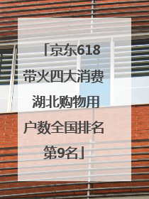 京东618带火四大消费 湖北购物用户数全国排名第9名