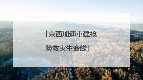 京西加速重建抢险救灾生命线