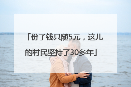 份子钱只随5元，这儿的村民坚持了30多年