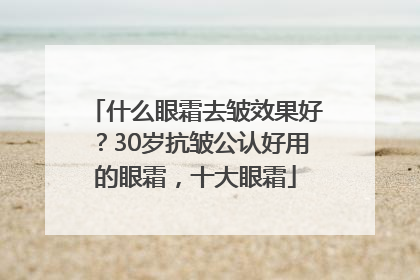 什么眼霜去皱效果好？30岁抗皱公认好用的眼霜，十大眼霜