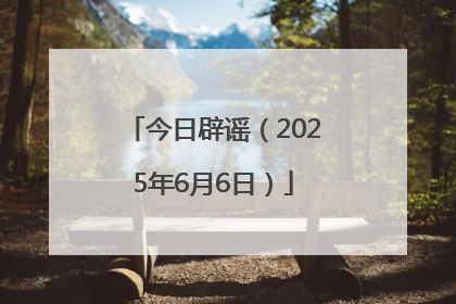 今日辟谣（2025年6月6日）