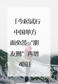 今起试行 中国单方面免签“朋友圈”再增4国