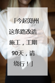 今起郑州这条路改造施工，工期90天，请绕行！