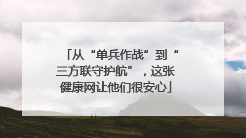 从“单兵作战”到“三方联守护航”，这张健康网让他们很安心