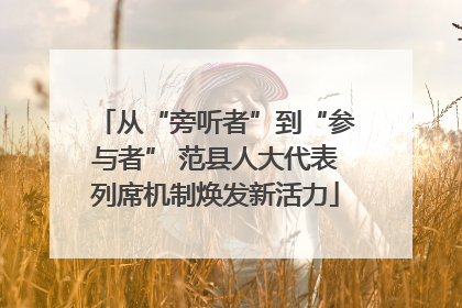 从“旁听者”到“参与者” 范县人大代表列席机制焕发新活力