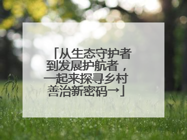 从生态守护者到发展护航者，一起来探寻乡村善治新密码→