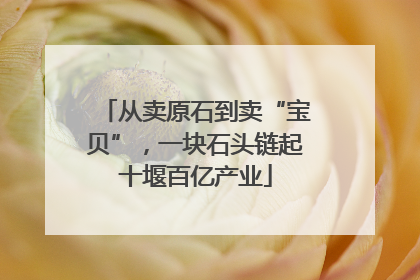 从卖原石到卖“宝贝”，一块石头链起十堰百亿产业