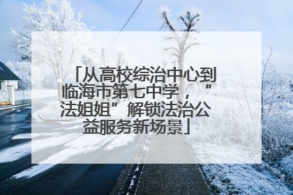 从高校综治中心到临海市第七中学，“法姐姐”解锁法治公益服务新场景