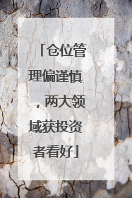 仓位管理偏谨慎，两大领域获投资者看好